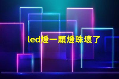 led燈一顆燈珠壞了就全部不會亮嗎 了led燈泡壞了一顆燈珠怎么解決